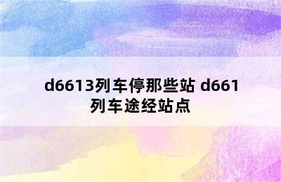 d6613列车停那些站 d661列车途经站点